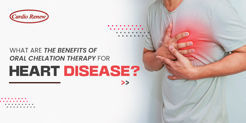 What are The Benefits of Oral Chelation Therapy for Heart Disease?